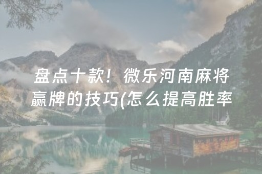 盘点十款！微乐河南麻将赢牌的技巧(怎么提高胜率)