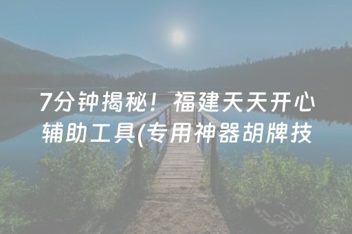 7分钟揭秘！福建天天开心辅助工具(专用神器胡牌技巧)