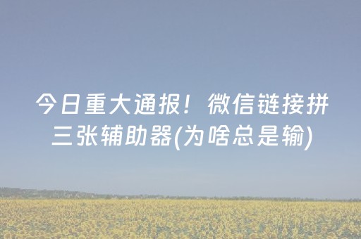 今日重大通报！微信链接拼三张辅助器(为啥总是输)