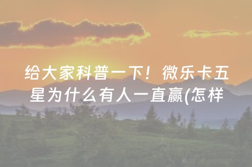 给大家科普一下！微乐卡五星为什么有人一直赢(怎样设置好牌)