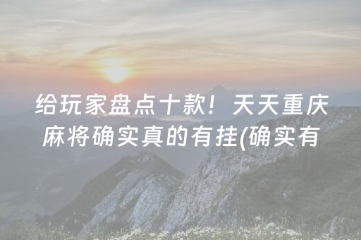 给玩家盘点十款！天天重庆麻将确实真的有挂(确实有挂)