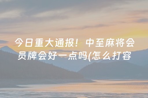 今日重大通报！中至麻将会员牌会好一点吗(怎么打容易赢)