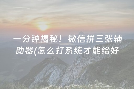 一分钟揭秘！微信拼三张辅助器(怎么打系统才能给好牌)