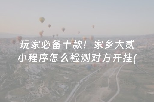 玩家必备十款！家乡大贰小程序怎么检测对方开挂(怎样才能赢)