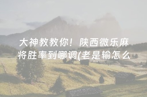 大神教教你！陕西微乐麻将胜率到哪调(老是输怎么办)