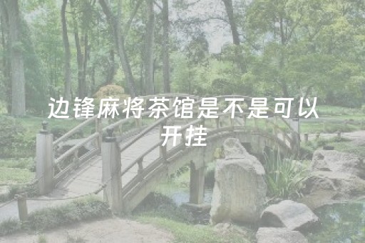 边锋麻将茶馆是不是可以开挂（边锋麻将官网）