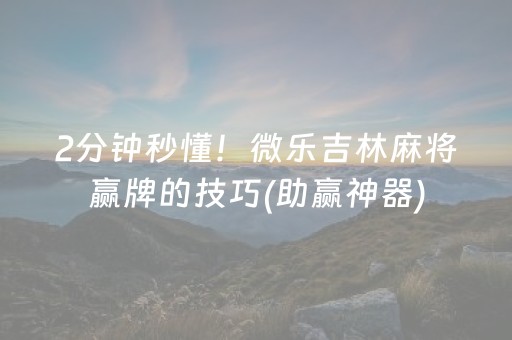 2分钟秒懂！微乐吉林麻将赢牌的技巧(助赢神器)