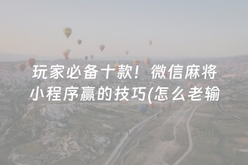 玩家必备十款！微信麻将小程序赢的技巧(怎么老输必备神器)