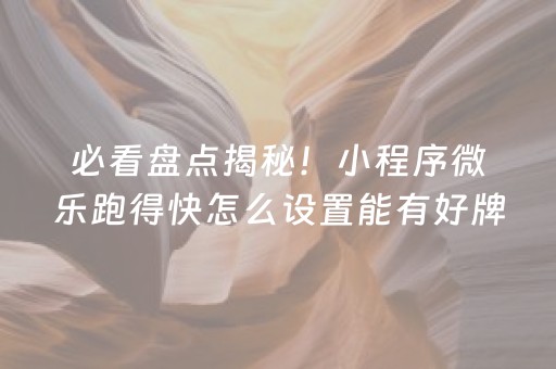 必看盘点揭秘！小程序微乐跑得快怎么设置能有好牌(怎样才能赢)