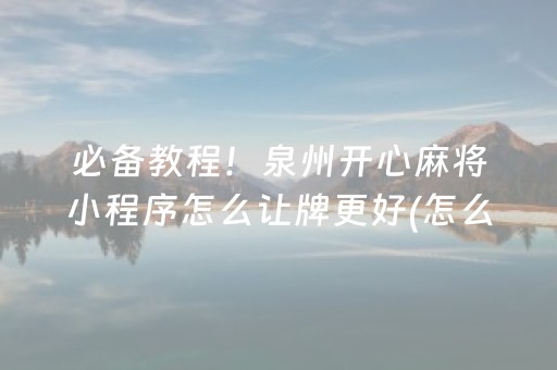 必备教程！泉州开心麻将小程序怎么让牌更好(怎么提高胜率)