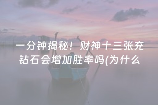 一分钟揭秘！财神十三张充钻石会增加胜率吗(为什么经常输)