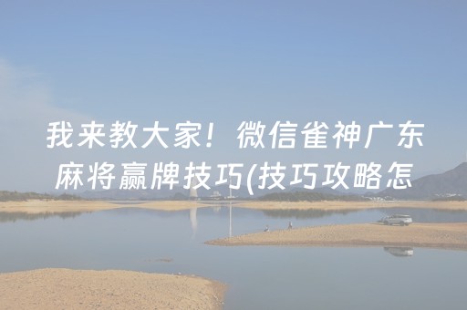 我来教大家！微信雀神广东麻将赢牌技巧(技巧攻略怎样拿好牌)
