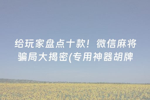 给玩家盘点十款！微信麻将骗局大揭密(专用神器胡牌技巧)