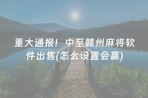 重大通报！中至赣州麻将软件出售(怎么设置会赢)