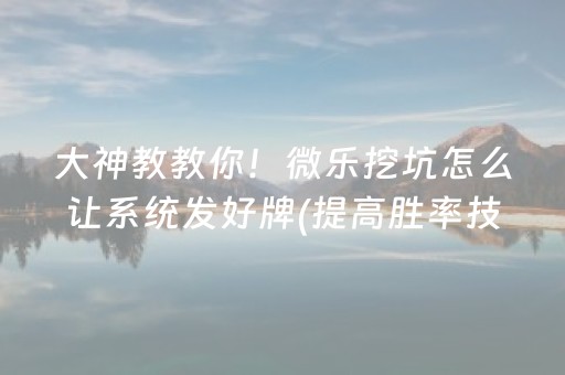 大神教教你！微乐挖坑怎么让系统发好牌(提高胜率技巧)
