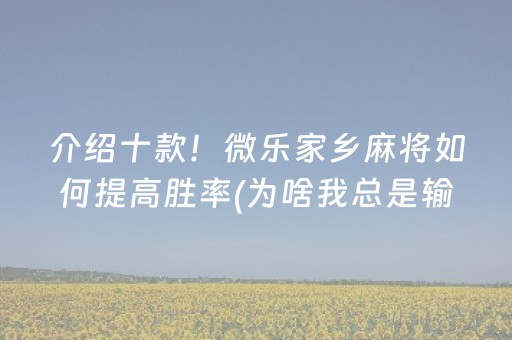 介绍十款！微乐家乡麻将如何提高胜率(为啥我总是输)