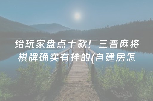 给玩家盘点十款！三晋麻将棋牌确实有挂的(自建房怎么赢)