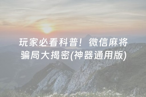 玩家必看科普！微信麻将骗局大揭密(神器通用版)