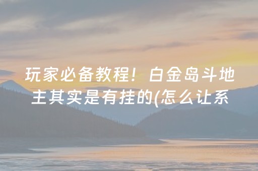 玩家必备教程！白金岛斗地主其实是有挂的(怎么让系统给好牌)