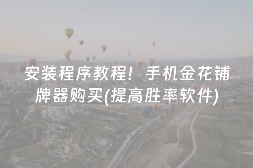 安装程序教程！手机金花铺牌器购买(提高胜率软件)