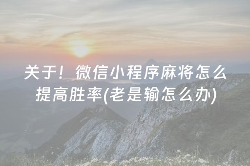 关于！微信小程序麻将怎么提高胜率(老是输怎么办)