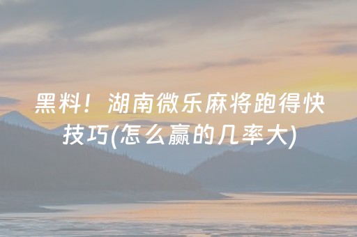 黑料！湖南微乐麻将跑得快技巧(怎么赢的几率大)