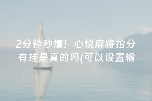 2分钟秒懂！心悦麻将拍分有挂是真的吗(可以设置输赢吗)