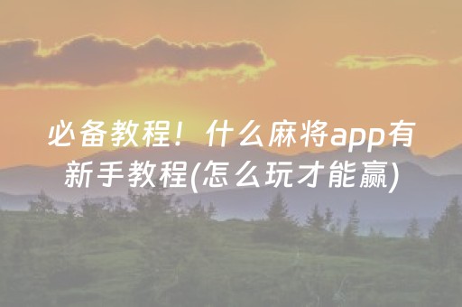 必备教程！什么麻将app有新手教程(怎么玩才能赢)
