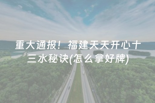 重大通报！福建天天开心十三水秘诀(怎么拿好牌)