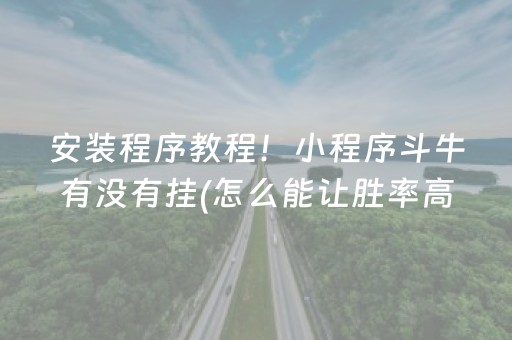 安装程序教程！小程序斗牛有没有挂(怎么能让胜率高)