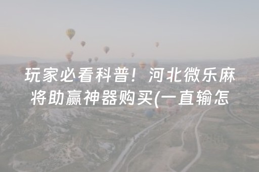 玩家必看科普！河北微乐麻将助赢神器购买(一直输怎么办)