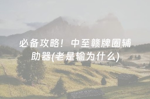 必备攻略！中至赣牌圈辅助器(老是输为什么)