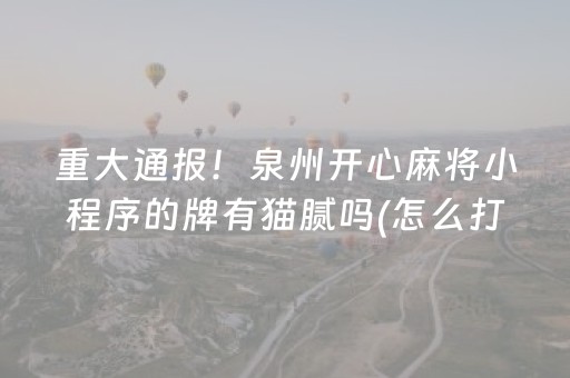 重大通报！泉州开心麻将小程序的牌有猫腻吗(怎么打才赢)