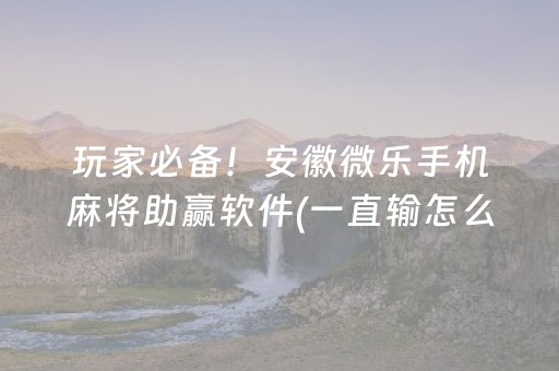 玩家必备！安徽微乐手机麻将助赢软件(一直输怎么办)