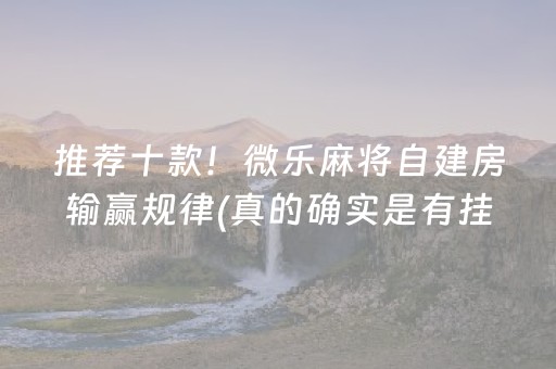 推荐十款！微乐麻将自建房输赢规律(真的确实是有挂)