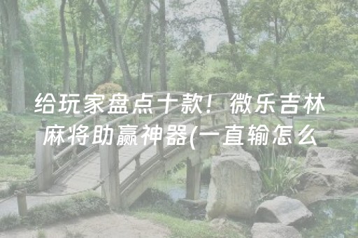 给玩家盘点十款！微乐吉林麻将助赢神器(一直输怎么办)