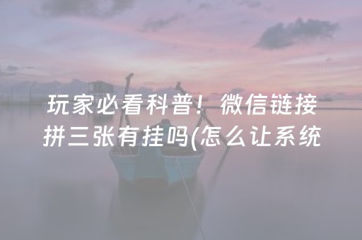 玩家必看科普！微信链接拼三张有挂吗(怎么让系统给好牌)