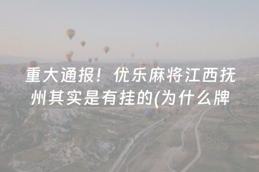 重大通报！优乐麻将江西抚州其实是有挂的(为什么牌一直很差)