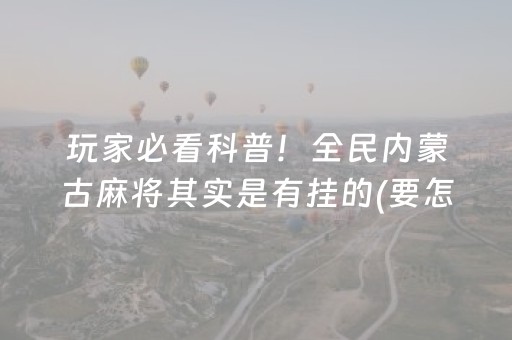 玩家必看科普！全民内蒙古麻将其实是有挂的(要怎么样拿到好牌)