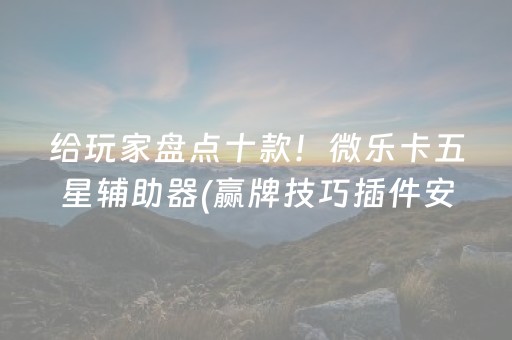 给玩家盘点十款！微乐卡五星辅助器(赢牌技巧插件安装)