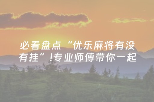 必看盘点“优乐麻将有没有挂”!专业师傅带你一起了解（详细教程）-知乎