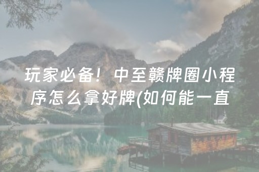 玩家必备！中至赣牌圈小程序怎么拿好牌(如何能一直赢)