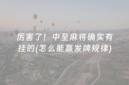 厉害了！中至麻将确实有挂的(怎么能赢发牌规律)