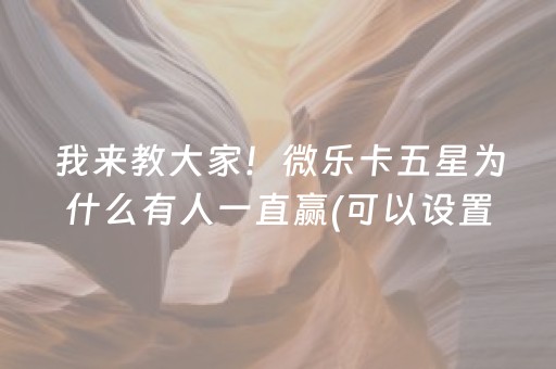 我来教大家！微乐卡五星为什么有人一直赢(可以设置输赢吗)