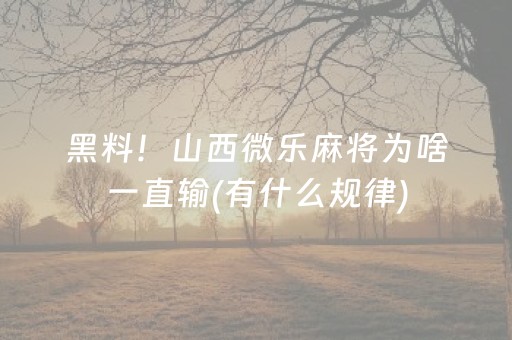 黑料！山西微乐麻将为啥一直输(有什么规律)