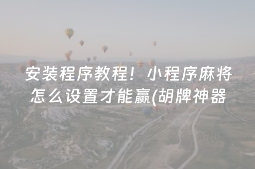 安装程序教程！小程序麻将怎么设置才能赢(胡牌神器有猫腻吗)