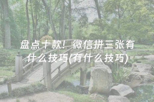 盘点十款！微信拼三张有什么技巧(有什么技巧)