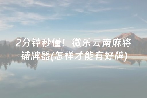 2分钟秒懂！微乐云南麻将铺牌器(怎样才能有好牌)