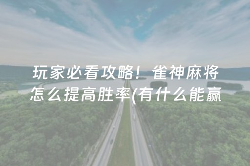 玩家必看攻略！雀神麻将怎么提高胜率(有什么能赢的方法)