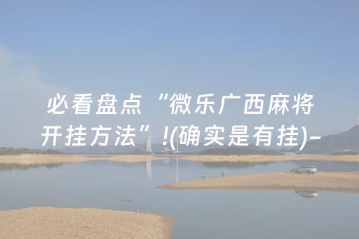 必看盘点“微乐广西麻将开挂方法”!(确实是有挂)-知乎